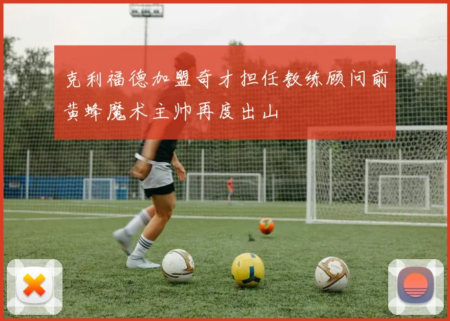 克利福德加盟奇才担任教练顾问前黄蜂魔术主帅再度出山