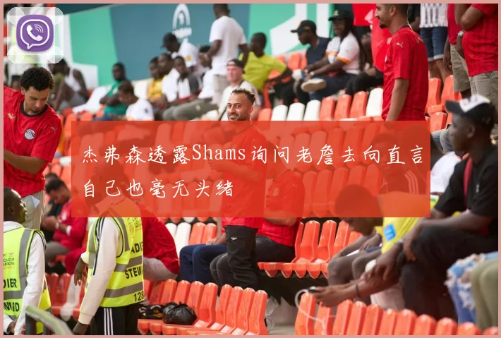 杰弗森透露Shams询问老詹去向直言自己也毫无头绪